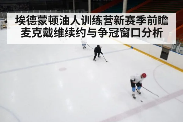 埃德蒙顿油人训练营新赛季前瞻 麦克戴维续约与争冠窗口分析