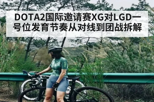 DOTA2国际邀请赛XG对LGD一号位发育节奏从对线到团战拆解 - kaiyun