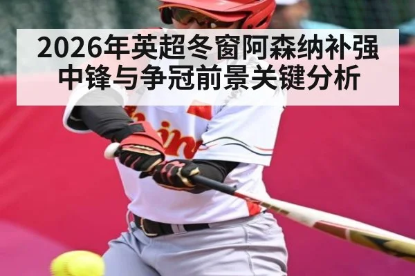 2026年英超冬窗阿森纳补强中锋与争冠前景关键分析 - kaiyun