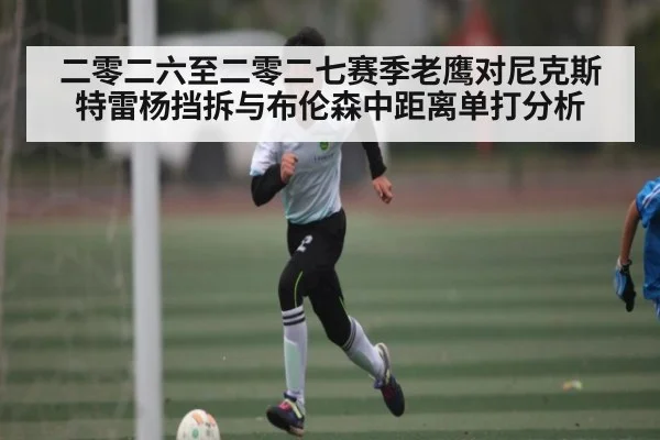 二零二六至二零二七赛季老鹰对尼克斯特雷杨挡拆与布伦森中距离单打分析 - kaiyun